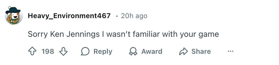 Kommentar med brukernavn Heavy_Environment467: "Beklager Ken Jennings, jeg var ikke kjent med spillet ditt." 198 liker, alternativer for å svare, belønne, dele