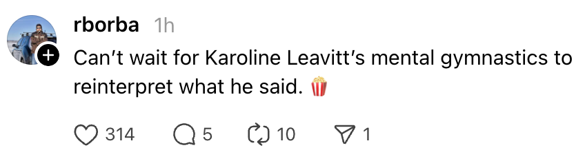 Kommentaren i sosiale medier lyder: "Kan ikke vente på at Karoline Leavitts mentalgymnastikk skal tolke det han sa på nytt." Etterfulgt av en popcorn-emoji