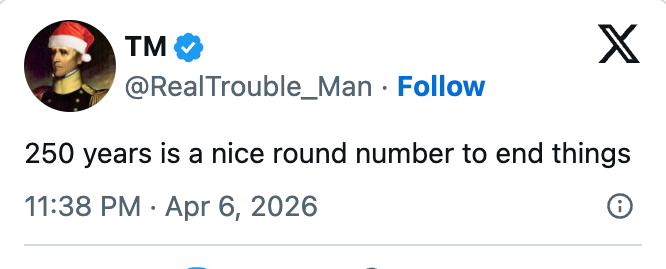 En tweet av "RealTrouble_Man" å nevne "250 år er et fint rundt tall for å avslutte ting," lagt ut 6. april 2026