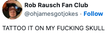 Profilbilde av en person. Brukernavn: Rob Rausch Fan Club. Visningsnavn: ohjamesgotjokes. Teksten lyder: "TATOER DET PÅ MIN (EXPLETIVE) SKULLE."
