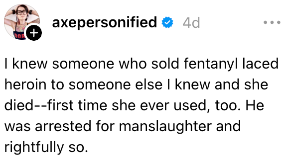 Jeg kjente en som solgte fentanyl-heroin til noen andre jeg kjente, og hun døde. Første gang hun brukte det også. Han ble arrestert for drap og med rette